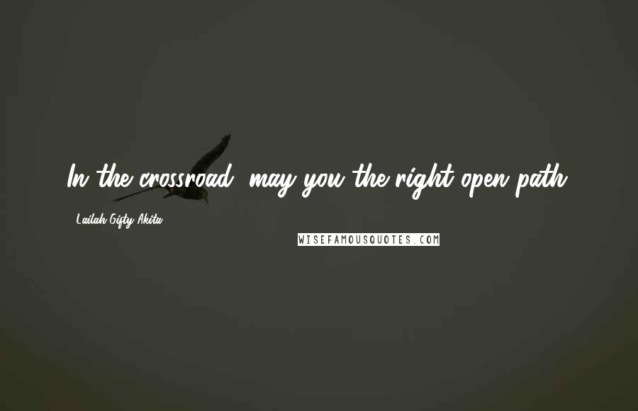 Lailah Gifty Akita Quotes: In the crossroad, may you the right open path.