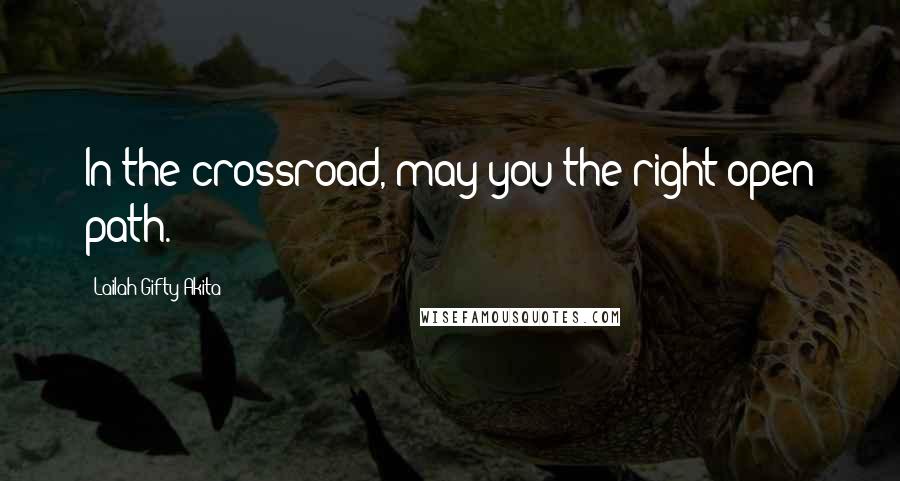 Lailah Gifty Akita Quotes: In the crossroad, may you the right open path.