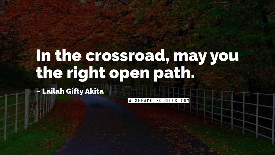 Lailah Gifty Akita Quotes: In the crossroad, may you the right open path.