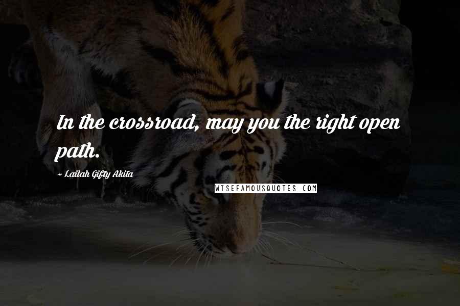 Lailah Gifty Akita Quotes: In the crossroad, may you the right open path.