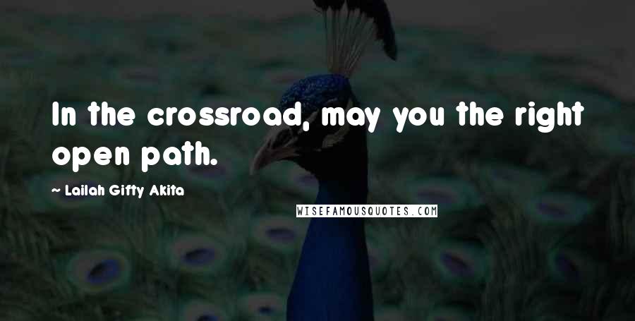 Lailah Gifty Akita Quotes: In the crossroad, may you the right open path.