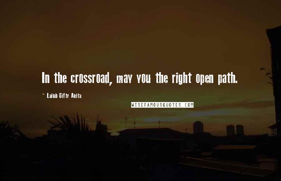 Lailah Gifty Akita Quotes: In the crossroad, may you the right open path.