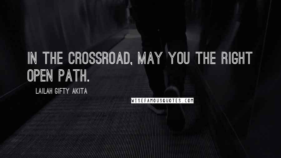 Lailah Gifty Akita Quotes: In the crossroad, may you the right open path.