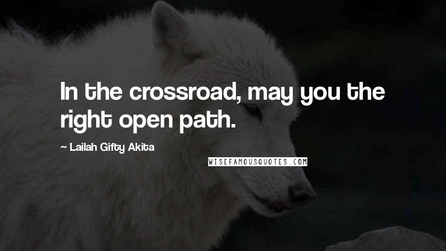 Lailah Gifty Akita Quotes: In the crossroad, may you the right open path.