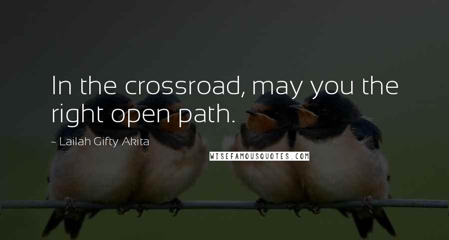 Lailah Gifty Akita Quotes: In the crossroad, may you the right open path.