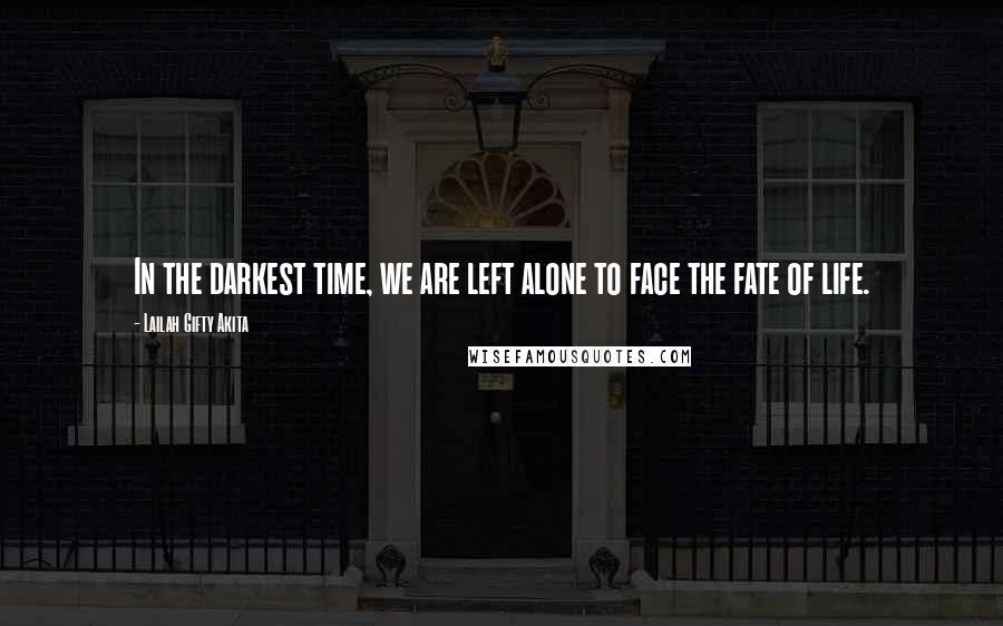 Lailah Gifty Akita Quotes: In the darkest time, we are left alone to face the fate of life.