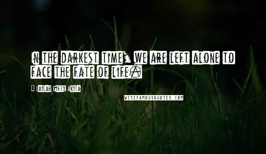 Lailah Gifty Akita Quotes: In the darkest time, we are left alone to face the fate of life.