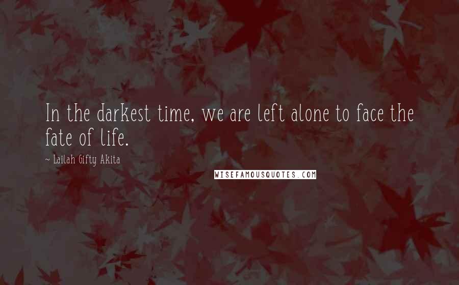 Lailah Gifty Akita Quotes: In the darkest time, we are left alone to face the fate of life.