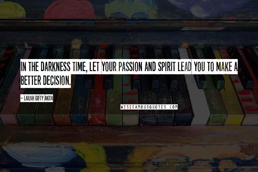 Lailah Gifty Akita Quotes: In the darkness time, let your passion and spirit lead you to make a better decision.