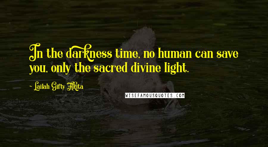 Lailah Gifty Akita Quotes: In the darkness time, no human can save you, only the sacred divine light.