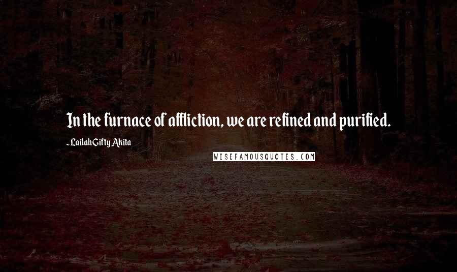 Lailah Gifty Akita Quotes: In the furnace of affliction, we are refined and purified.