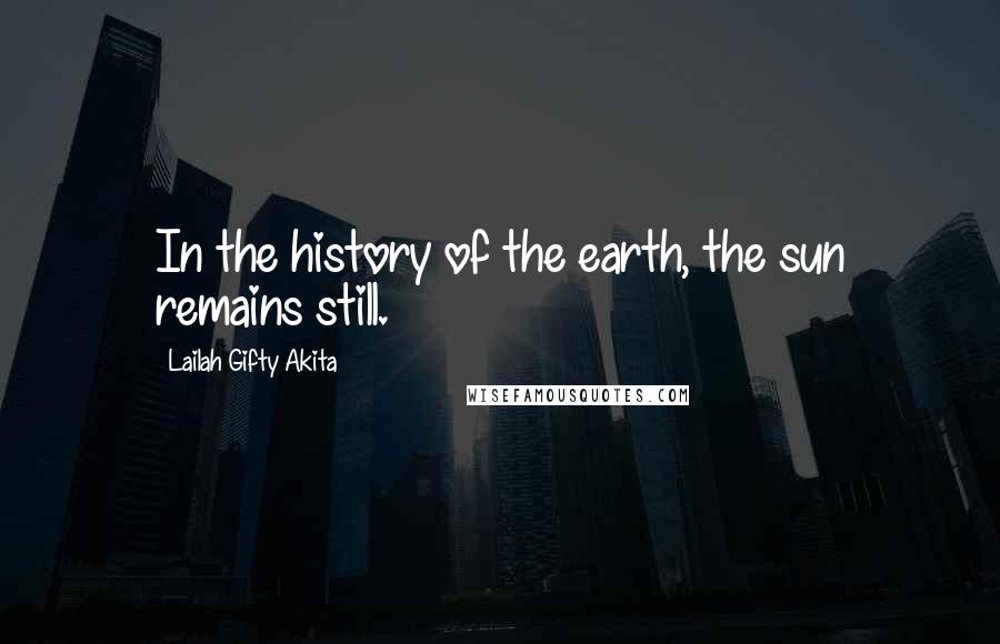 Lailah Gifty Akita Quotes: In the history of the earth, the sun remains still.