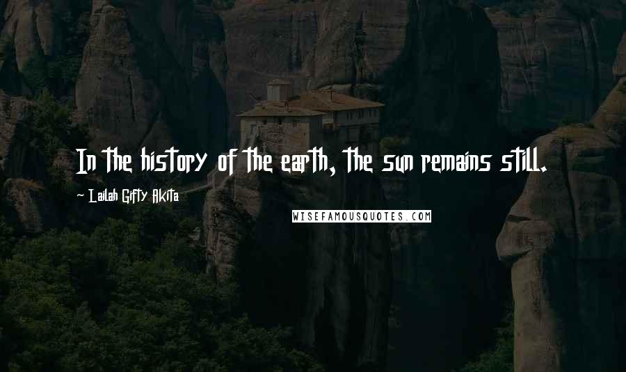 Lailah Gifty Akita Quotes: In the history of the earth, the sun remains still.