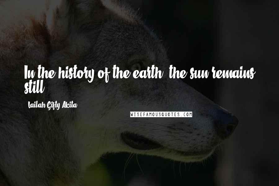 Lailah Gifty Akita Quotes: In the history of the earth, the sun remains still.