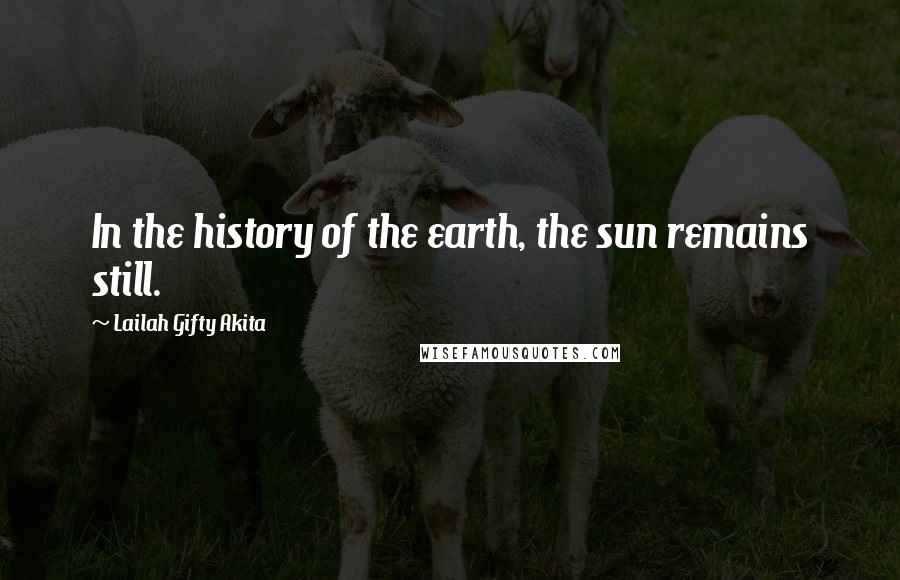 Lailah Gifty Akita Quotes: In the history of the earth, the sun remains still.