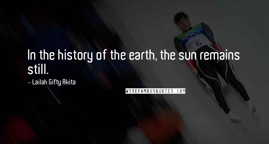 Lailah Gifty Akita Quotes: In the history of the earth, the sun remains still.