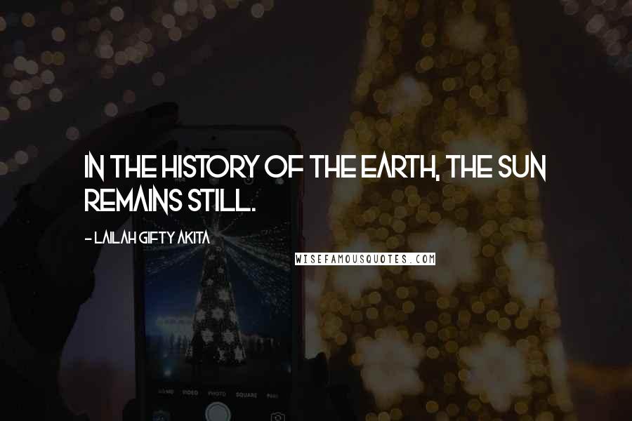 Lailah Gifty Akita Quotes: In the history of the earth, the sun remains still.