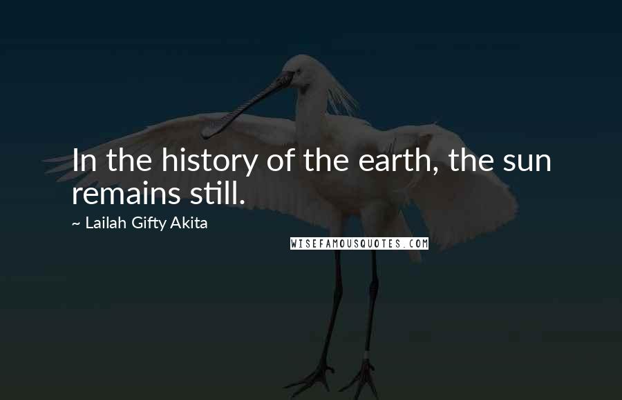 Lailah Gifty Akita Quotes: In the history of the earth, the sun remains still.