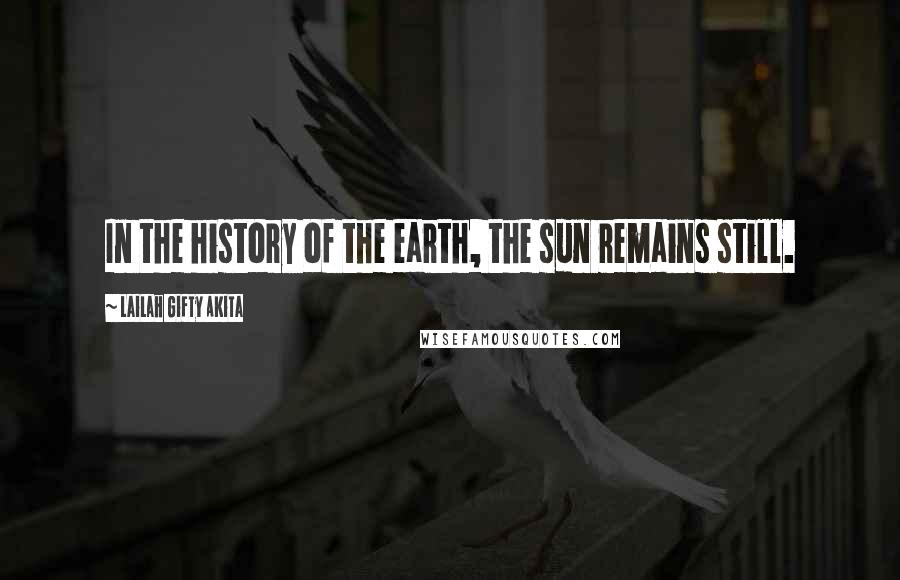 Lailah Gifty Akita Quotes: In the history of the earth, the sun remains still.