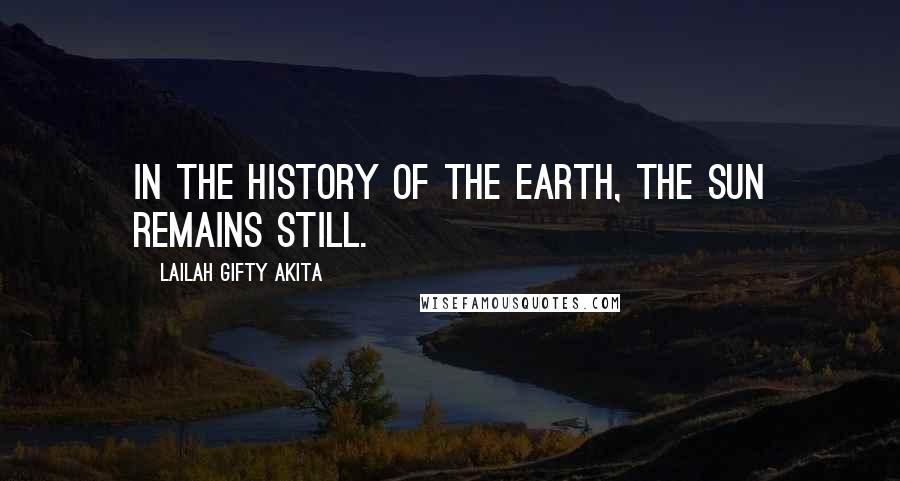 Lailah Gifty Akita Quotes: In the history of the earth, the sun remains still.