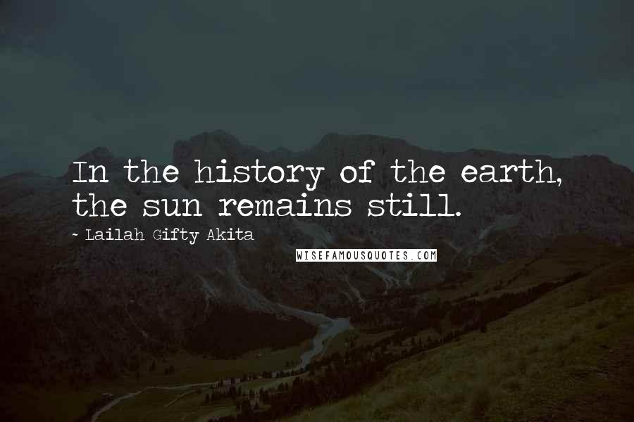 Lailah Gifty Akita Quotes: In the history of the earth, the sun remains still.