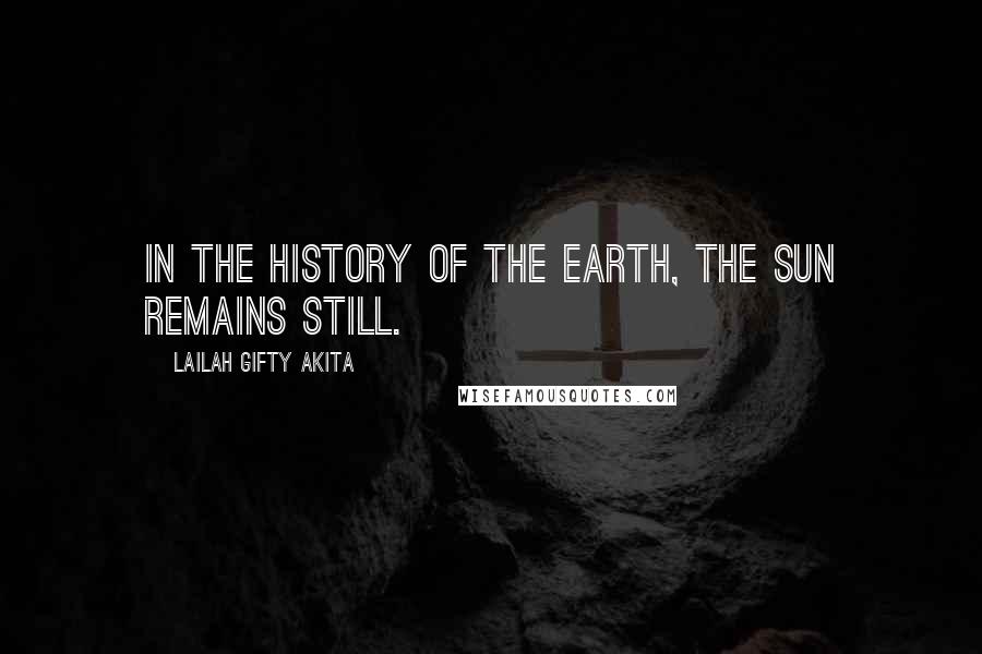 Lailah Gifty Akita Quotes: In the history of the earth, the sun remains still.