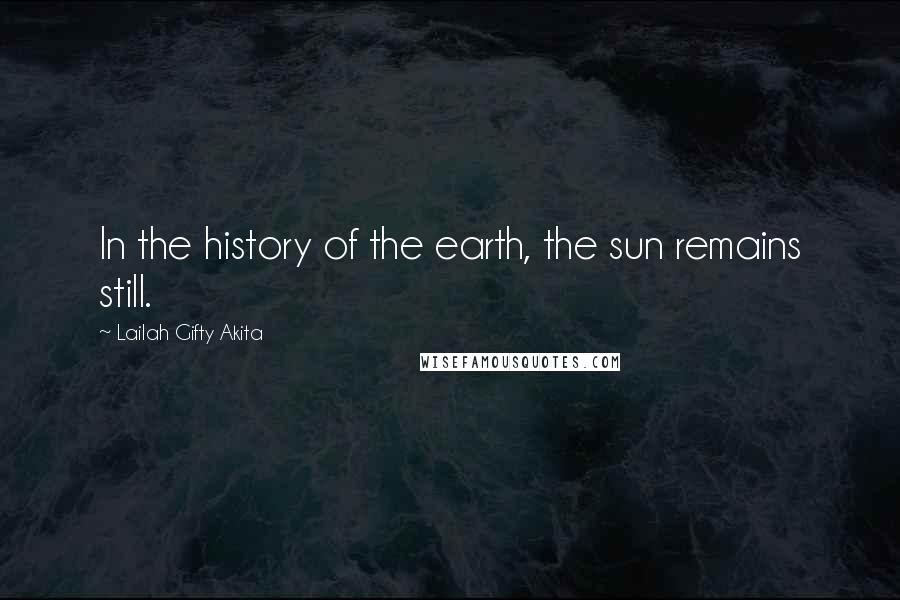 Lailah Gifty Akita Quotes: In the history of the earth, the sun remains still.