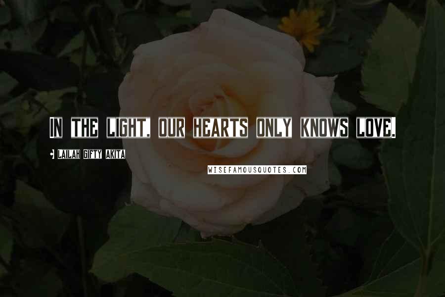 Lailah Gifty Akita Quotes: In the light, our hearts only knows love.