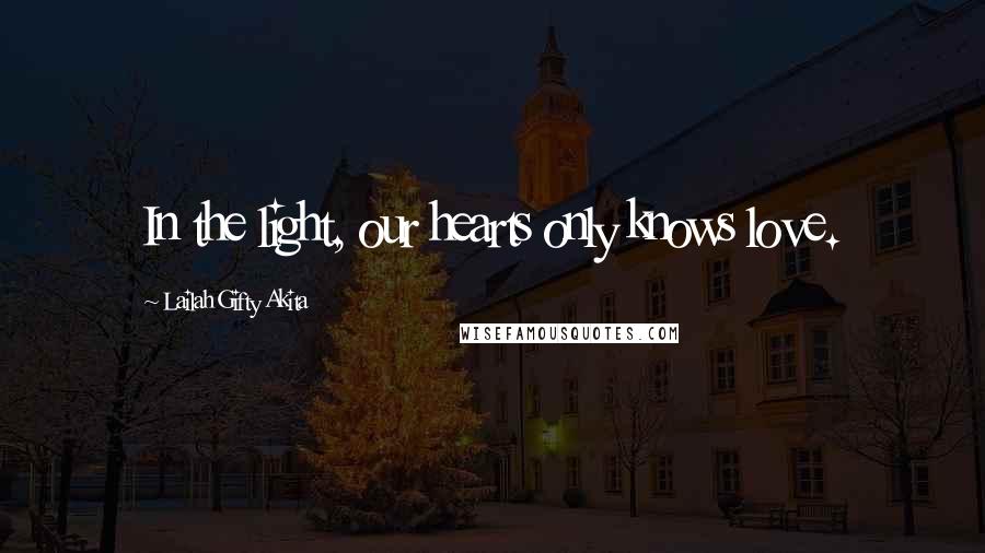 Lailah Gifty Akita Quotes: In the light, our hearts only knows love.