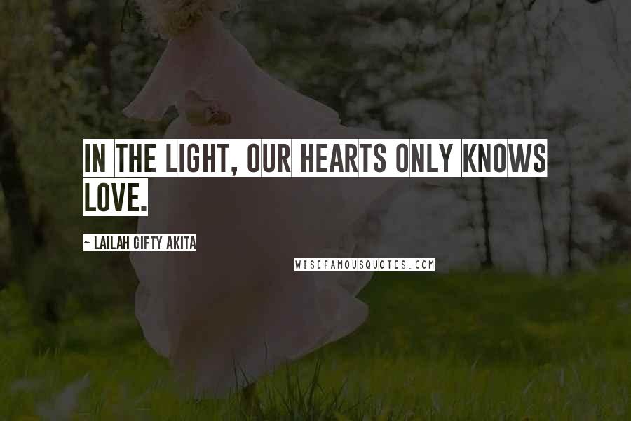 Lailah Gifty Akita Quotes: In the light, our hearts only knows love.