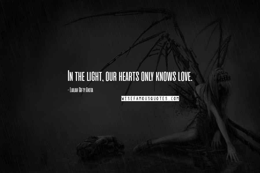 Lailah Gifty Akita Quotes: In the light, our hearts only knows love.