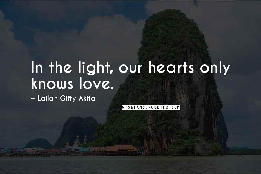 Lailah Gifty Akita Quotes: In the light, our hearts only knows love.