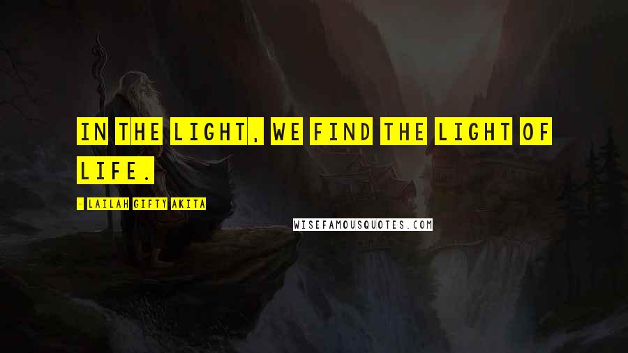 Lailah Gifty Akita Quotes: In the light, we find the light of life.