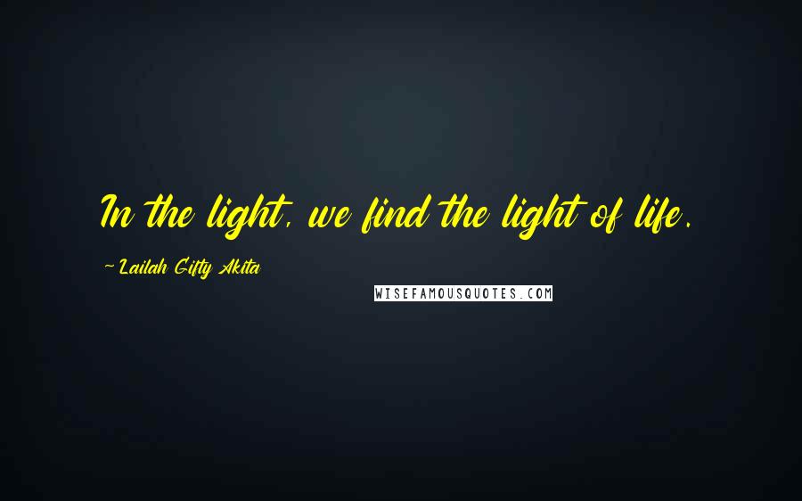 Lailah Gifty Akita Quotes: In the light, we find the light of life.
