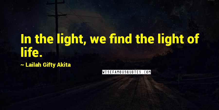 Lailah Gifty Akita Quotes: In the light, we find the light of life.