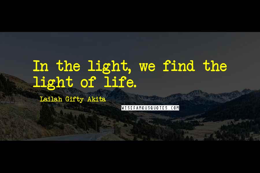 Lailah Gifty Akita Quotes: In the light, we find the light of life.