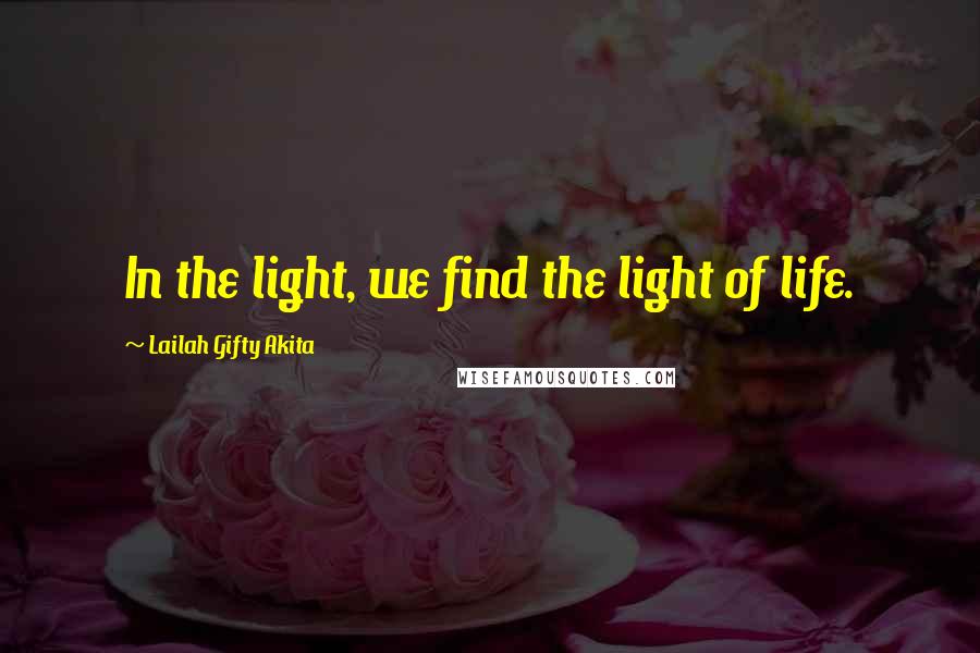 Lailah Gifty Akita Quotes: In the light, we find the light of life.