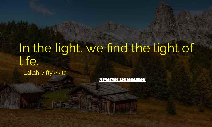 Lailah Gifty Akita Quotes: In the light, we find the light of life.