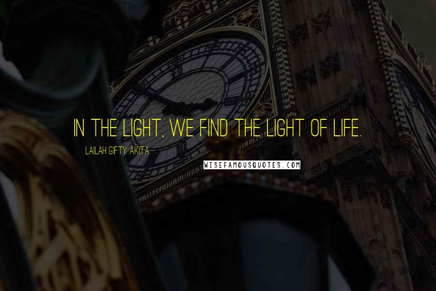 Lailah Gifty Akita Quotes: In the light, we find the light of life.