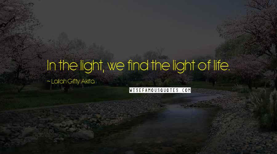Lailah Gifty Akita Quotes: In the light, we find the light of life.