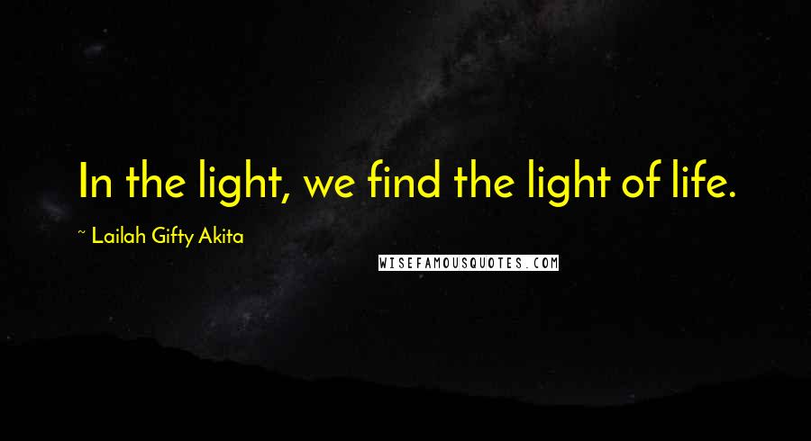 Lailah Gifty Akita Quotes: In the light, we find the light of life.