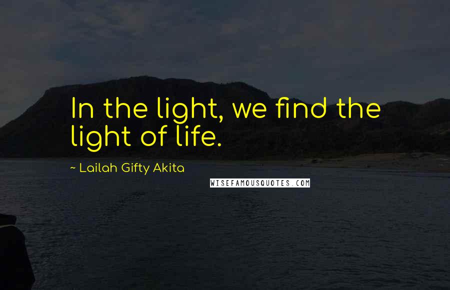 Lailah Gifty Akita Quotes: In the light, we find the light of life.