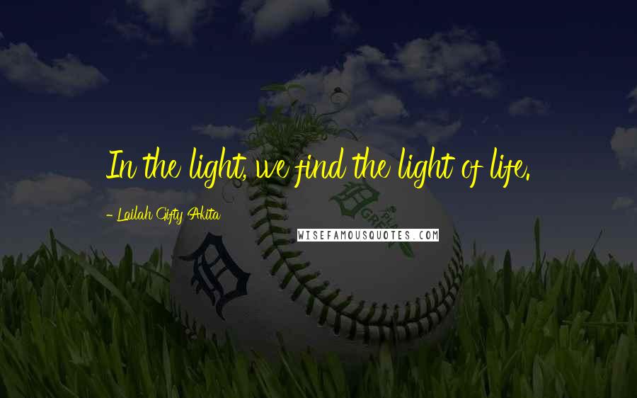 Lailah Gifty Akita Quotes: In the light, we find the light of life.