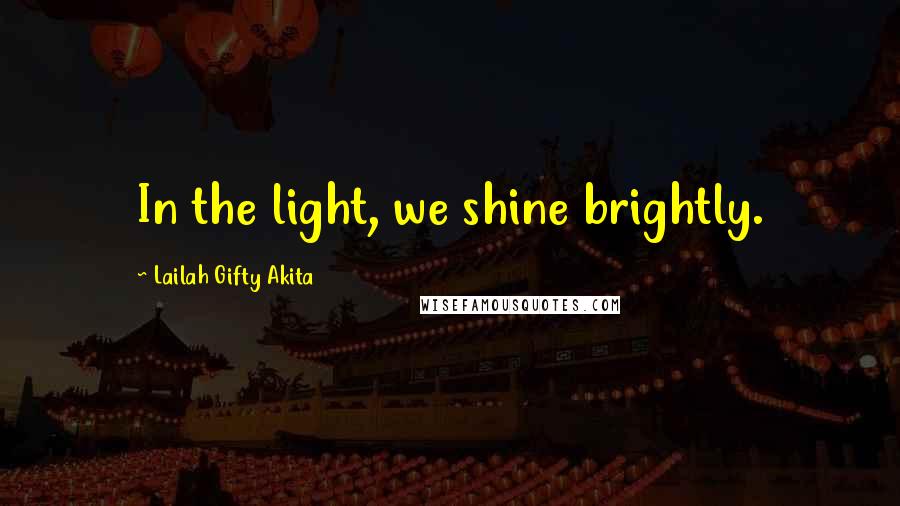 Lailah Gifty Akita Quotes: In the light, we shine brightly.