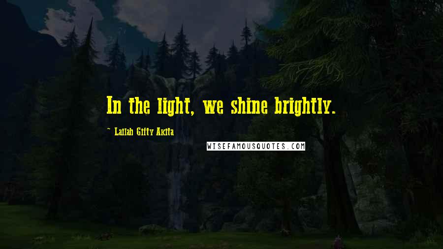 Lailah Gifty Akita Quotes: In the light, we shine brightly.