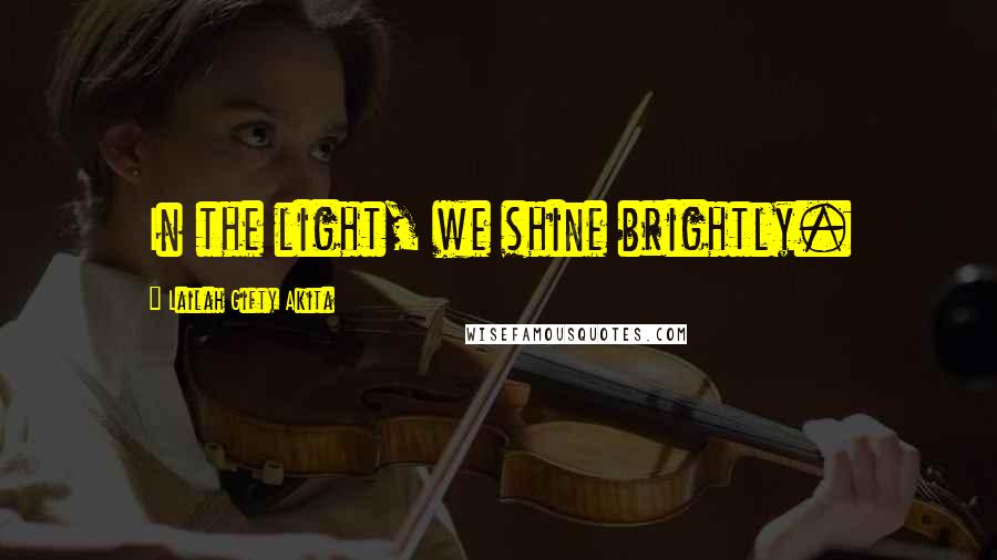 Lailah Gifty Akita Quotes: In the light, we shine brightly.