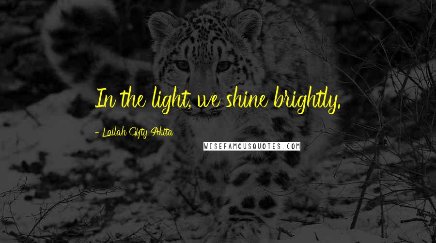Lailah Gifty Akita Quotes: In the light, we shine brightly.