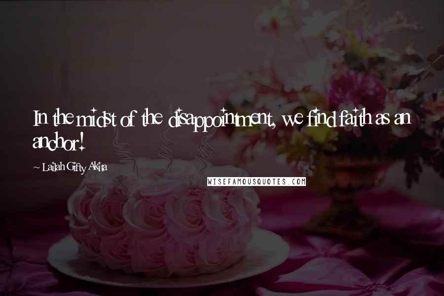 Lailah Gifty Akita Quotes: In the midst of the disappointment, we find faith as an anchor!