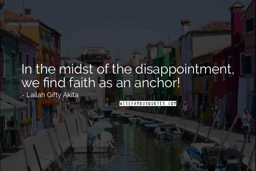 Lailah Gifty Akita Quotes: In the midst of the disappointment, we find faith as an anchor!