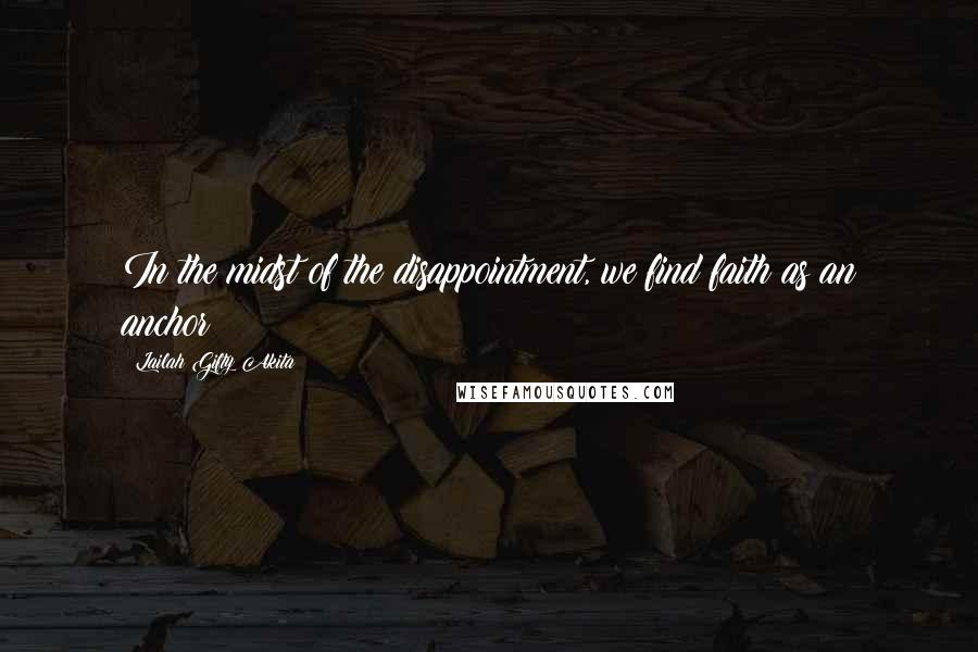 Lailah Gifty Akita Quotes: In the midst of the disappointment, we find faith as an anchor!